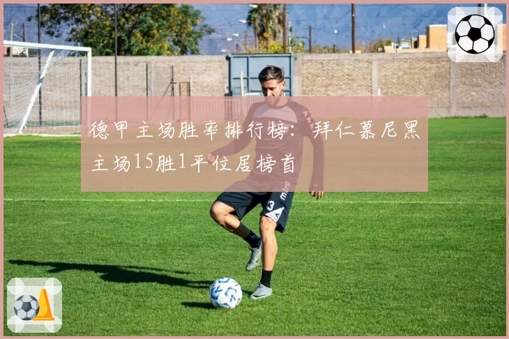 德甲主场胜率排行榜：拜仁慕尼黑主场15胜1平位居榜首