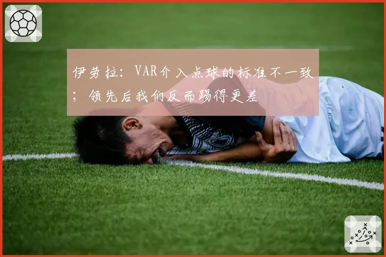 伊劳拉：VAR介入点球的标准不一致；领先后我们反而踢得更差