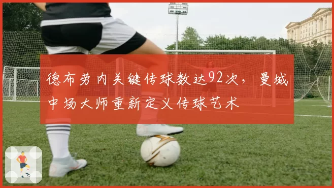 德布劳内关键传球数达92次，曼城中场大师重新定义传球艺术