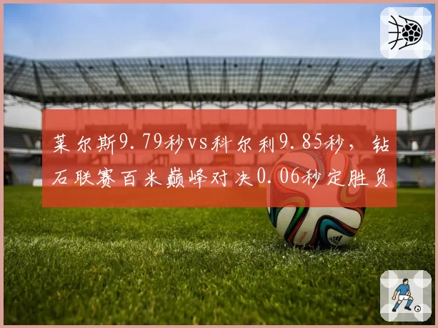 莱尔斯9.79秒vs科尔利9.85秒，钻石联赛百米巅峰对决0.06秒定胜负