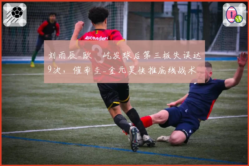 刘雨辰_欧烜屹发球后第三板失误达9次,催率圭_金元昊快推底线战术生效