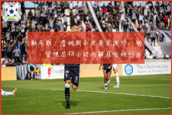 勒布朗·詹姆斯公开要求换帅，湖人管理层48小时内解雇哈姆创历史最快