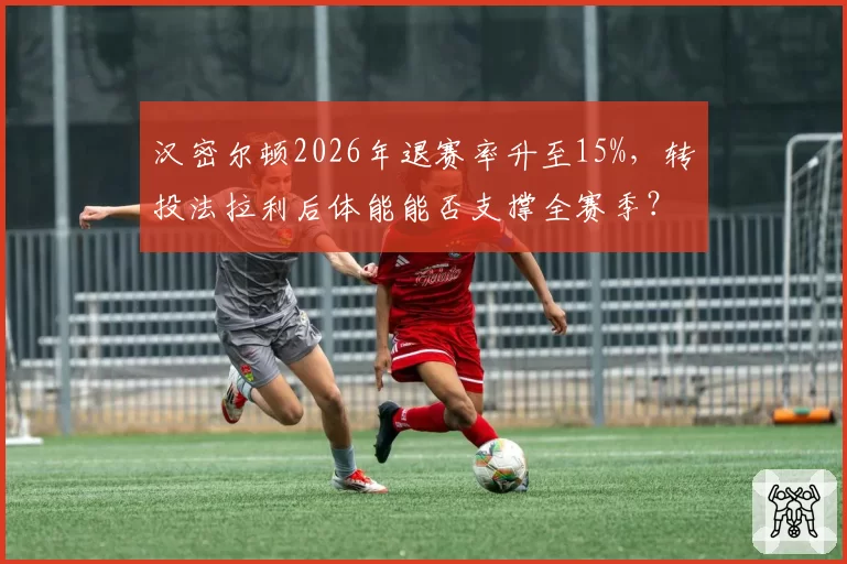 汉密尔顿2026年退赛率升至15%，转投法拉利后体能能否支撑全赛季？