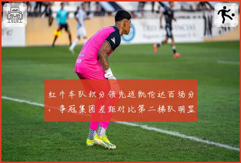 红牛车队积分领先迈凯伦达百场分，争冠集团差距对比第二梯队明显