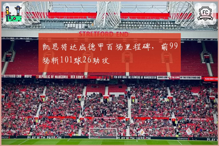 凯恩将达成德甲百场里程碑,前99场斩101球26助攻