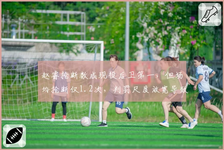 赵睿抢断数成现役后卫第一，但场均抢断仅1.2次，判罚尺度放宽导致数据全面贬值？