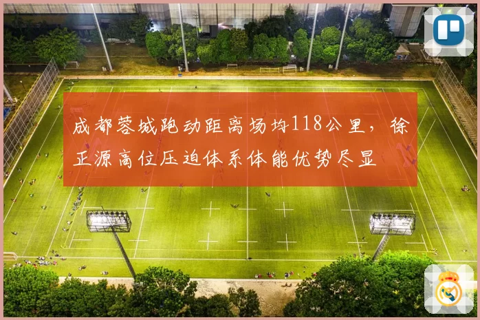成都蓉城跑动距离场均118公里,徐正源高位压迫体系体能优势尽显