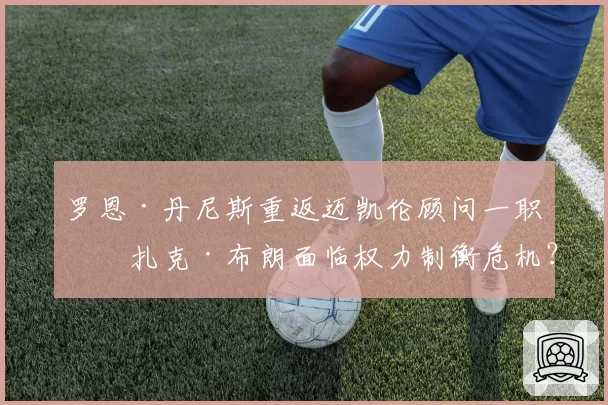 罗恩·丹尼斯重返迈凯伦顾问一职，扎克·布朗面临权力制衡危机？