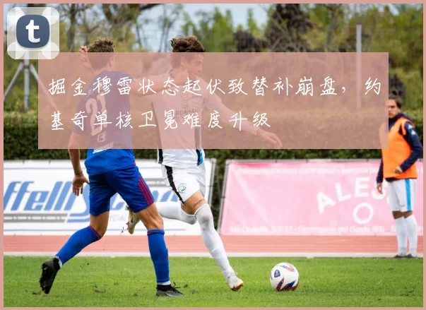 掘金穆雷状态起伏致替补崩盘，约基奇单核卫冕难度升级