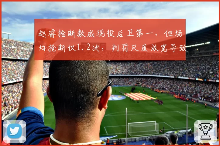 赵睿抢断数成现役后卫第一，但场均抢断仅1.2次，判罚尺度放宽导致数据全面贬值？