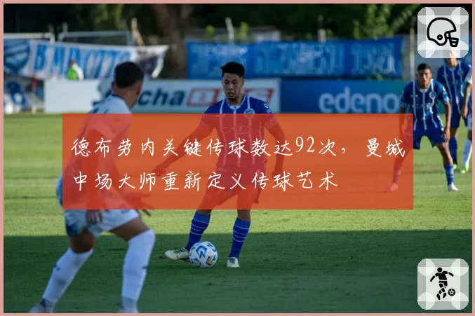 德布劳内关键传球数达92次，曼城中场大师重新定义传球艺术