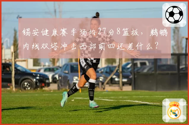 锡安健康赛季场均27分8篮板，鹈鹕内线双塔冲击西部前四还差什么？
